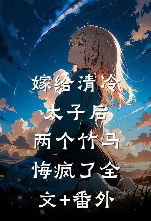 嫁给清冷太子后，两个竹马悔疯了全文+番外