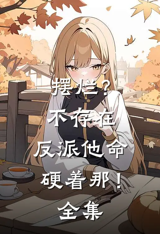 摆烂？不存在，反派他命硬着那！全集