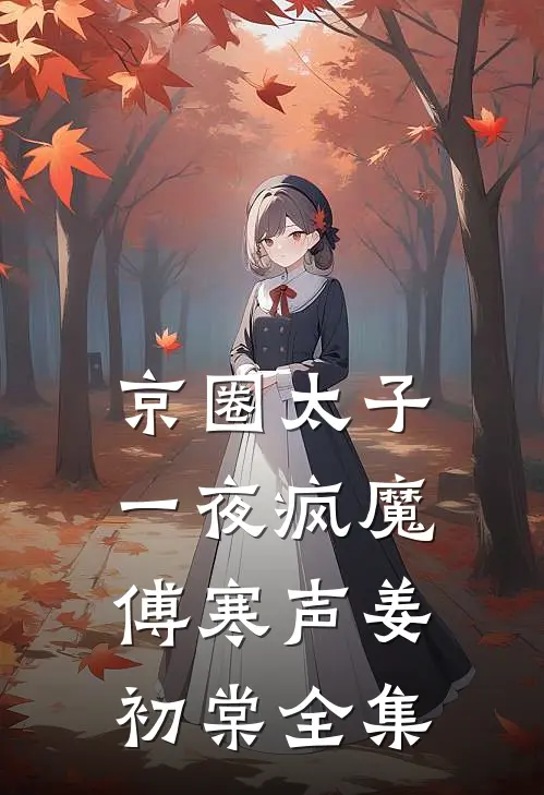 京圈太子一夜疯魔傅寒声姜初棠全集