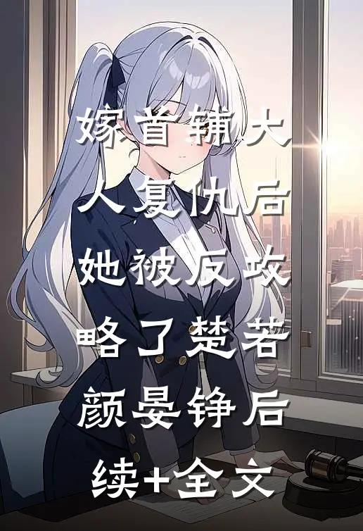 嫁首辅大人复仇后，她被反攻略了楚若颜晏铮后续+全文