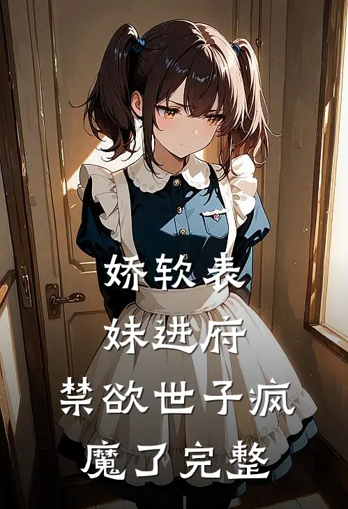 娇软表妹进府：禁欲世子疯魔了完整