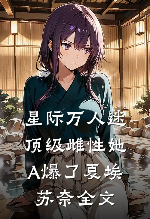 星际万人迷，顶级雌性她A爆了夏埃苏奈全文
