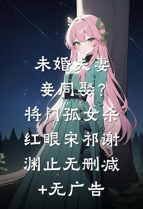 未婚夫妻妾同娶？将门孤女杀红眼宋祁谢渊止无删减+无广告