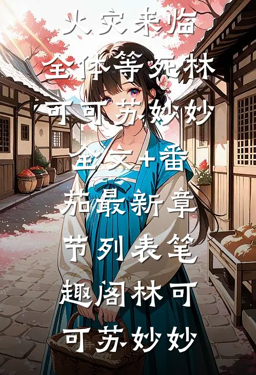 重生后火灾来临,全体等死林可可苏妙妙全文+番茄