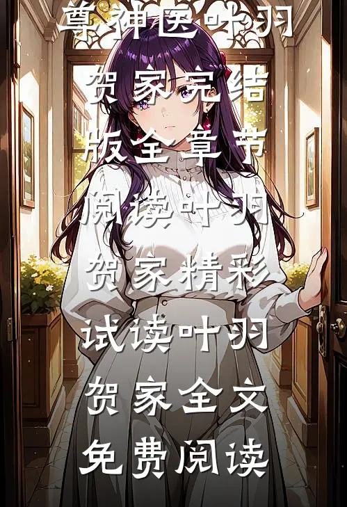 至尊神医叶羽贺家完结版全章节阅读