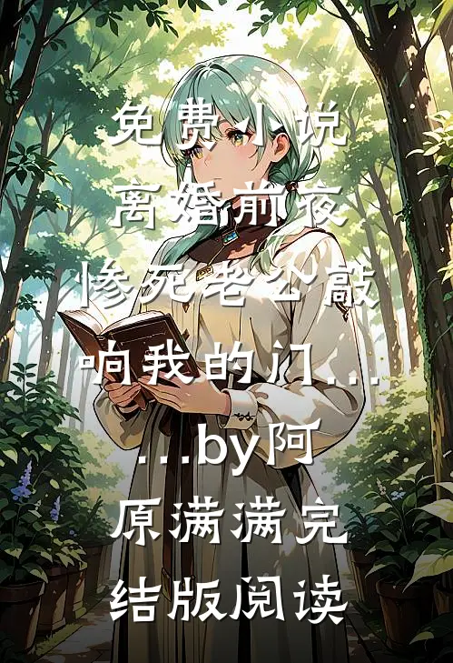 免费小说离婚前夜，惨死老公敲响我的门……by阿原满满完结版阅读