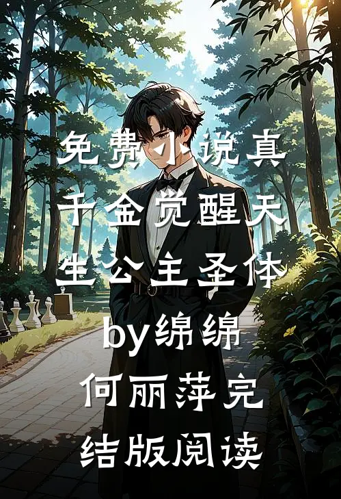 免费小说真千金觉醒天生公主圣体by绵绵何丽萍完结版阅读