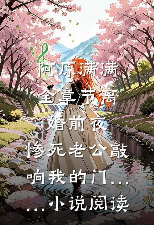 阿原满满全章节_离婚前夜，惨死老公敲响我的门……小说阅读