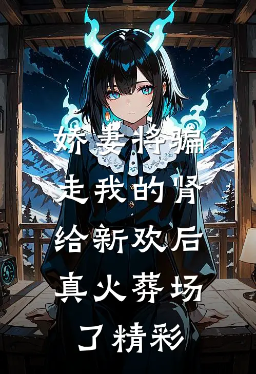 娇妻将骗走我的肾给新欢后，真火葬场了精彩