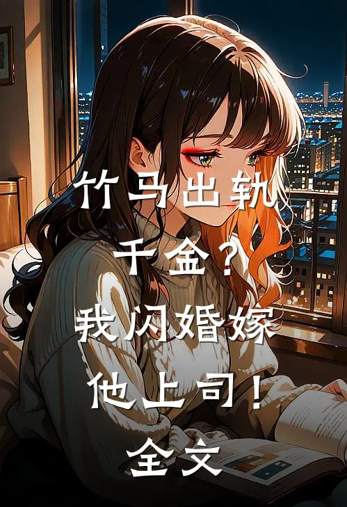 竹马出轨千金？我闪婚嫁他上司！全文