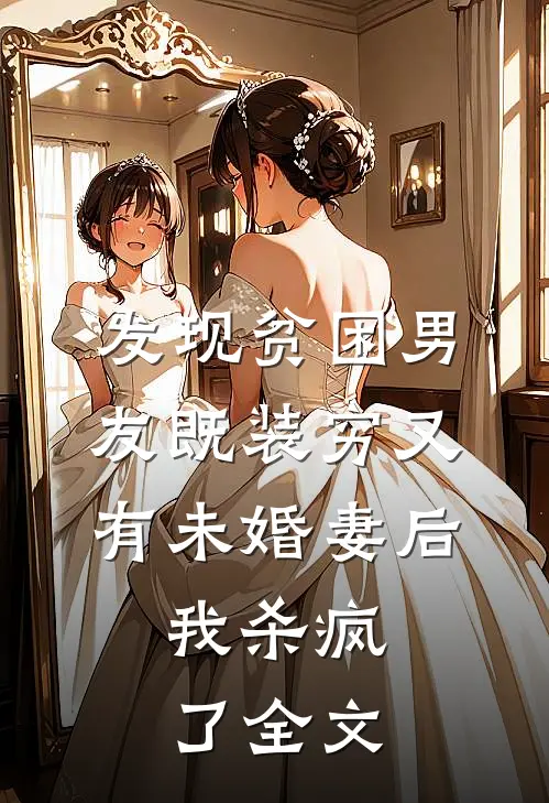 发现贫困男友既装穷又有未婚妻后，我杀疯了全文