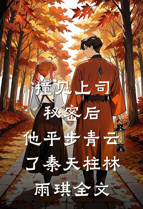 撞见上司秘密后，他平步青云了秦天柱林雨琪全文