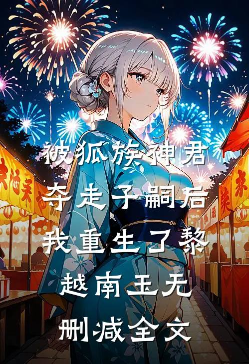 被狐族神君夺走子嗣后，我重生了黎越南玉无删减全文
