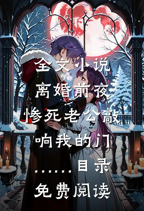 全文小说离婚前夜，惨死老公敲响我的门……目录免费阅读