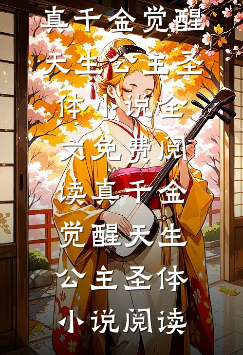 真千金觉醒天生公主圣体小说全文免费阅读_真千金觉醒天生公主圣体小说阅读