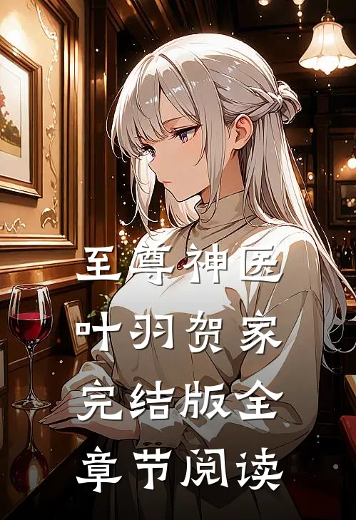 《至尊神医》叶羽贺家完结版全章节阅读
