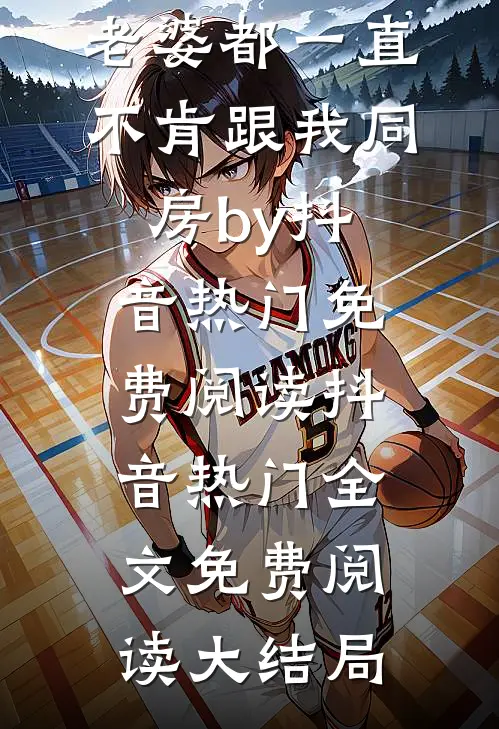 全本小说结婚五年,老婆都一直不肯跟我同房by抖音热门免费阅读