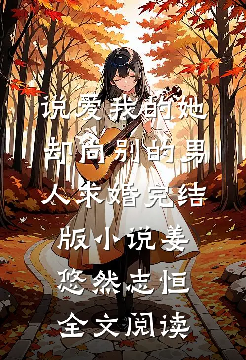 说爱我的她，却向别的男人求婚完结版小说_姜悠然志恒全文阅读