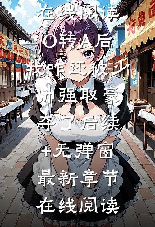 O转A后，我咋还被少帅强取豪夺了后续+无弹窗