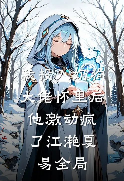 我投入奶狗大佬怀里后，他激动疯了江滟夏易全局