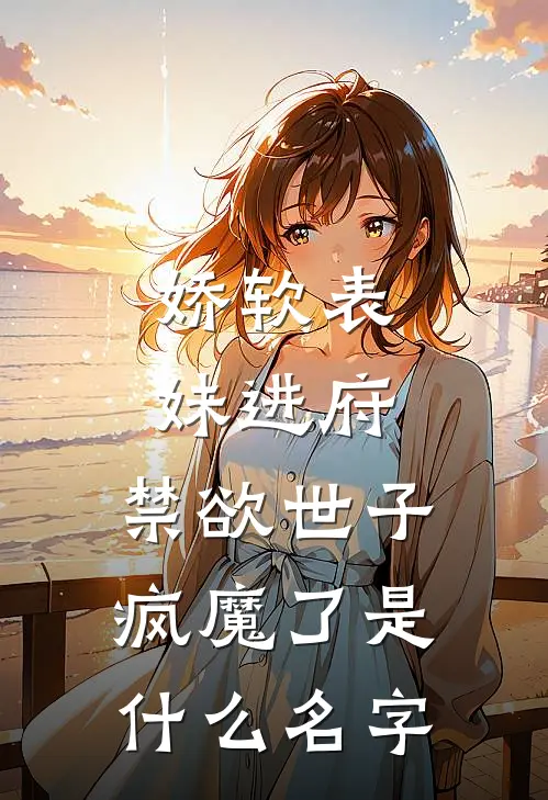 娇软表妹进府：禁欲世子疯魔了是什么名字