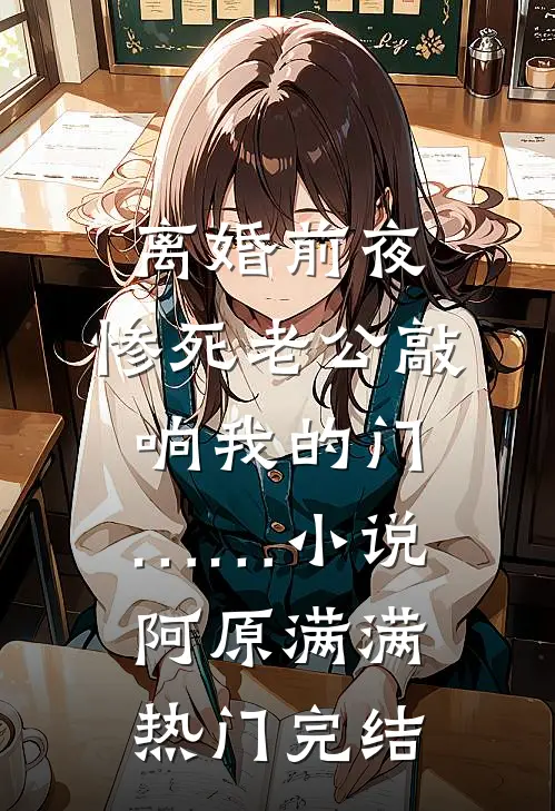 离婚前夜，惨死老公敲响我的门……小说阿原满满热门完结