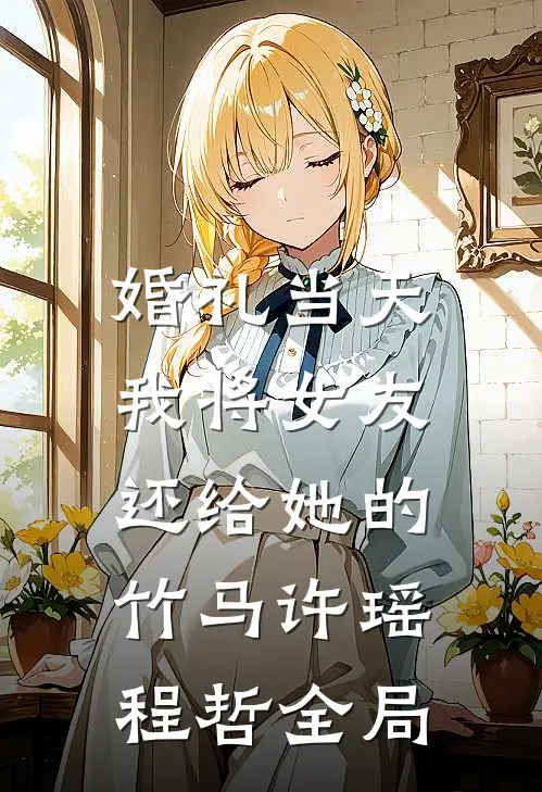 婚礼当天，我将女友还给她的竹马许瑶程哲全局