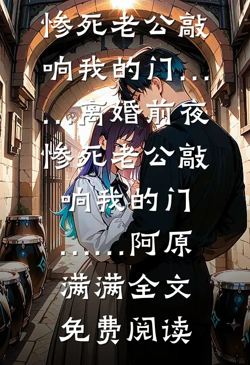 全本小说离婚前夜，惨死老公敲响我的门……离婚前夜，惨死老公敲响我的门……阿原满满全文免费阅读