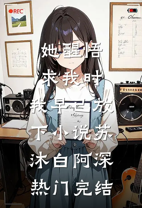 她醒悟求我时，我早已放下小说苏沐白阿深热门完结