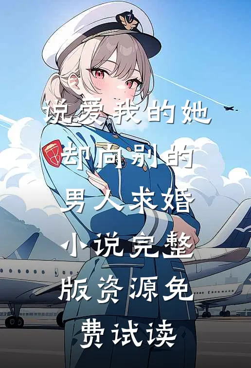 说爱我的她，却向别的男人求婚小说完整版资源免费试读