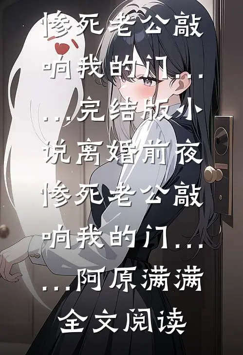 离婚前夜，惨死老公敲响我的门……完结版小说_离婚前夜，惨死老公敲响我的门……阿原满满全文阅读
