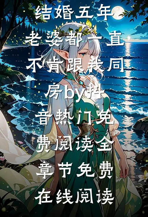 全本小说结婚五年,老婆都一直不肯跟我同房by抖音热门免费阅读