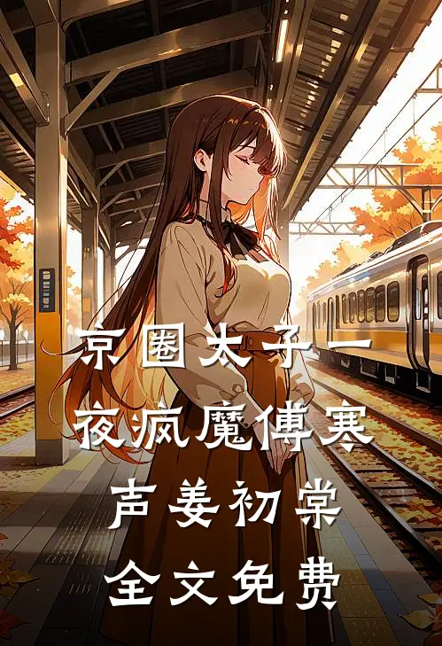 京圈太子一夜疯魔傅寒声姜初棠全文免费