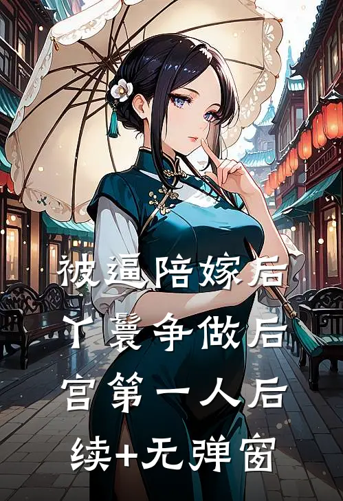 被逼陪嫁后，丫鬟争做后宫第一人后续+无弹窗