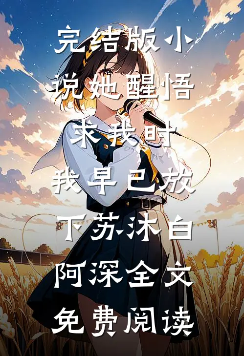 完结版小说她醒悟求我时，我早已放下苏沐白阿深全文免费阅读