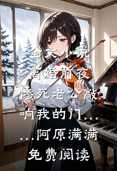 全文小说离婚前夜，惨死老公敲响我的门……阿原满满免费阅读