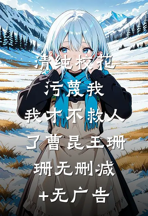 清纯校花污蔑我，我才不救人了曹昆王珊珊无删减+无广告