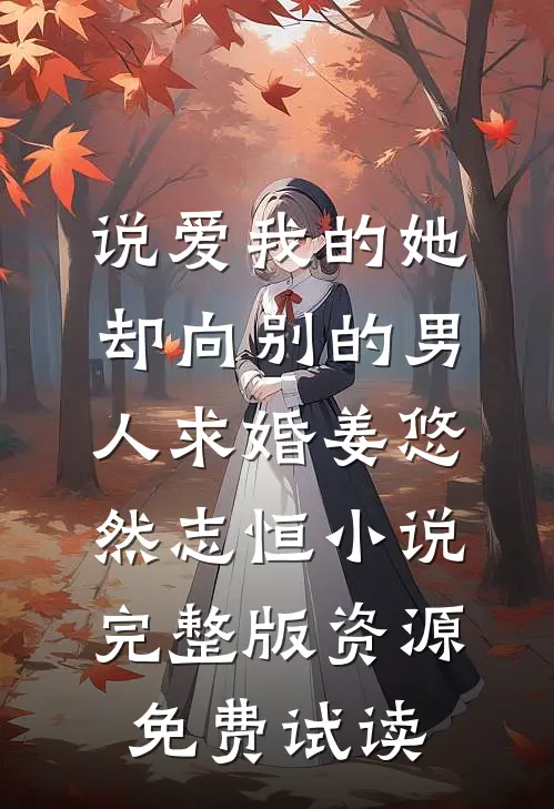 说爱我的她，却向别的男人求婚姜悠然志恒小说完整版资源免费试读