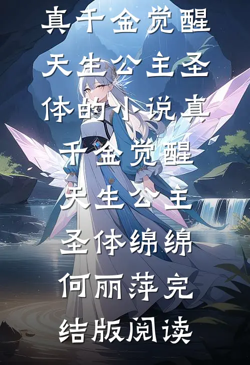 真千金觉醒天生公主圣体的小说真千金觉醒天生公主圣体绵绵何丽萍完结版阅读