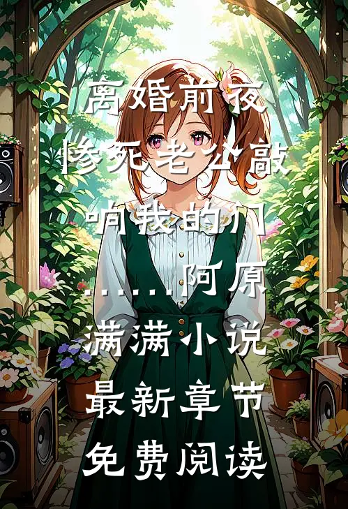 离婚前夜，惨死老公敲响我的门……阿原满满小说最新章节免费阅读