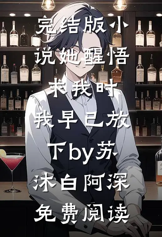 完结版小说她醒悟求我时，我早已放下by苏沐白阿深免费阅读