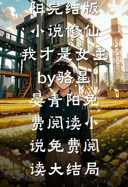 完结版小说修仙,我才是女主by骆星晏青阳免费阅读