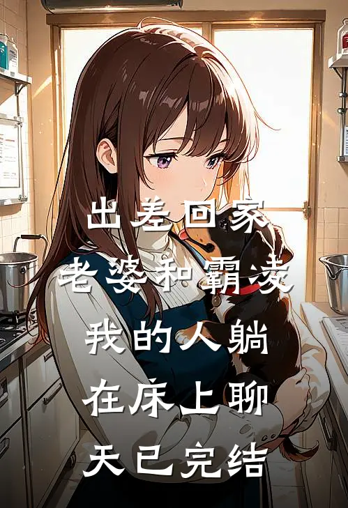 出差回家，老婆和霸凌我的人躺在床上聊天已完结