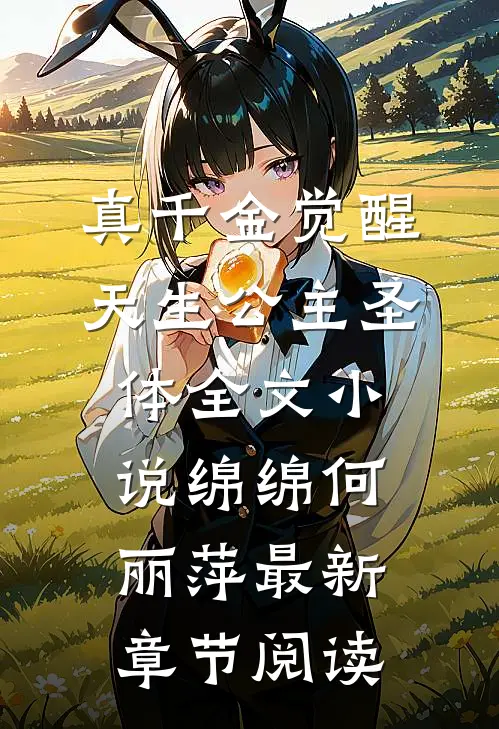 真千金觉醒天生公主圣体全文小说绵绵何丽萍最新章节阅读