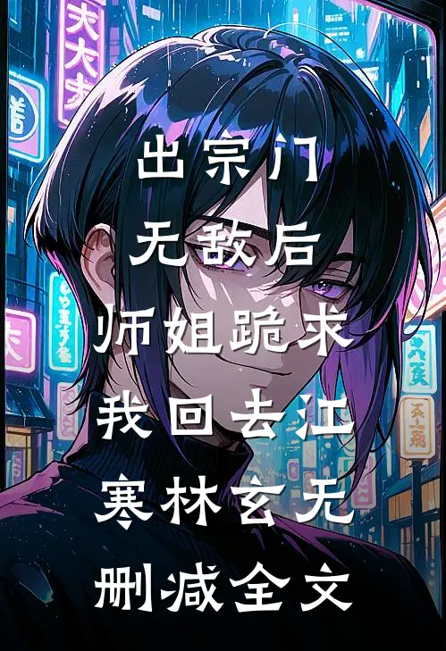 出宗门无敌后，师姐跪求我回去江寒林玄无删减全文