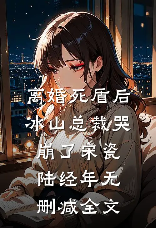 离婚死盾后，冰山总裁哭崩了宋瓷陆经年无删减全文