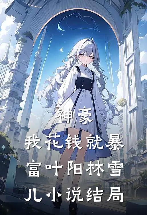 神豪：我花钱就暴富叶阳林雪儿小说结局