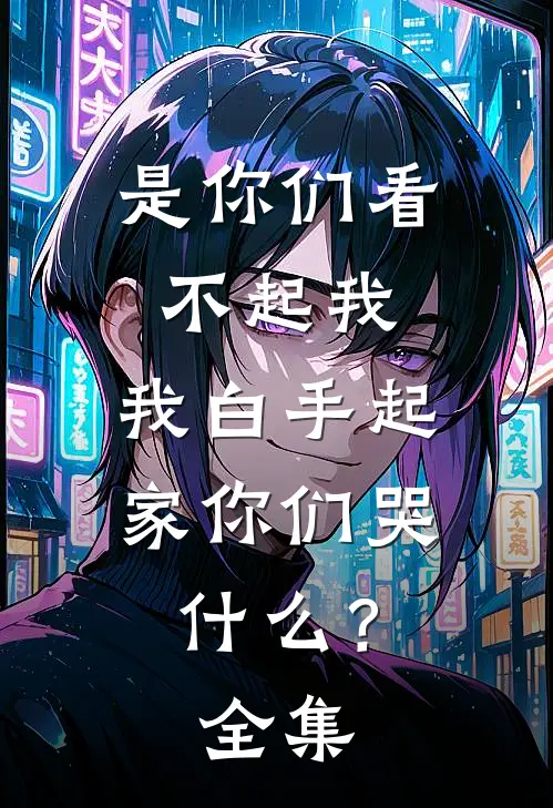 是你们看不起我，我白手起家你们哭什么？全集
