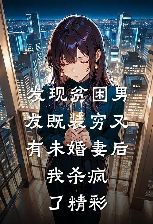 发现贫困男友既装穷又有未婚妻后，我杀疯了精彩