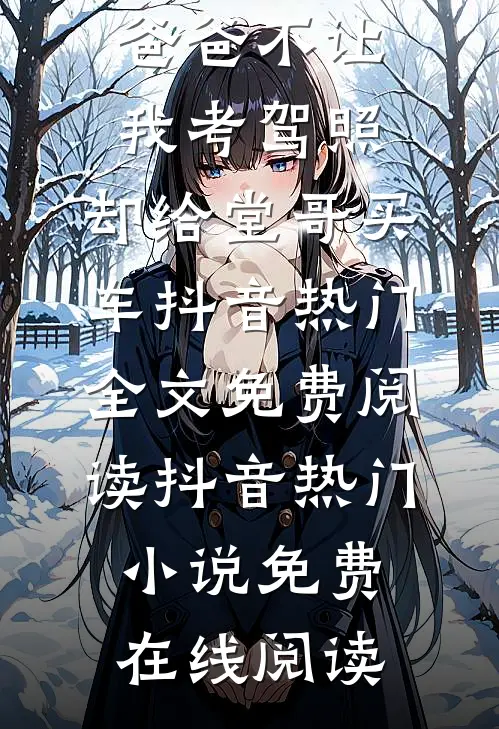 热门小说爸爸不让我考驾照,却给堂哥买车抖音热门全文免费阅读